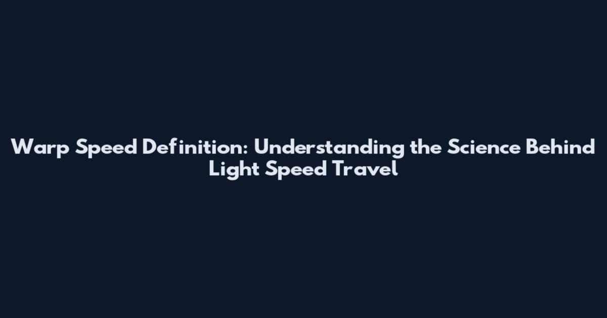 Warp Speed Definition: Understanding the Science Behind Light Speed Travel