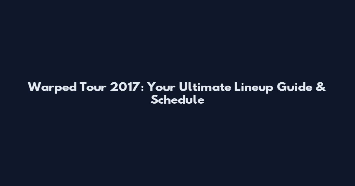 Warped Tour 2017: Your Ultimate Lineup Guide & Schedule