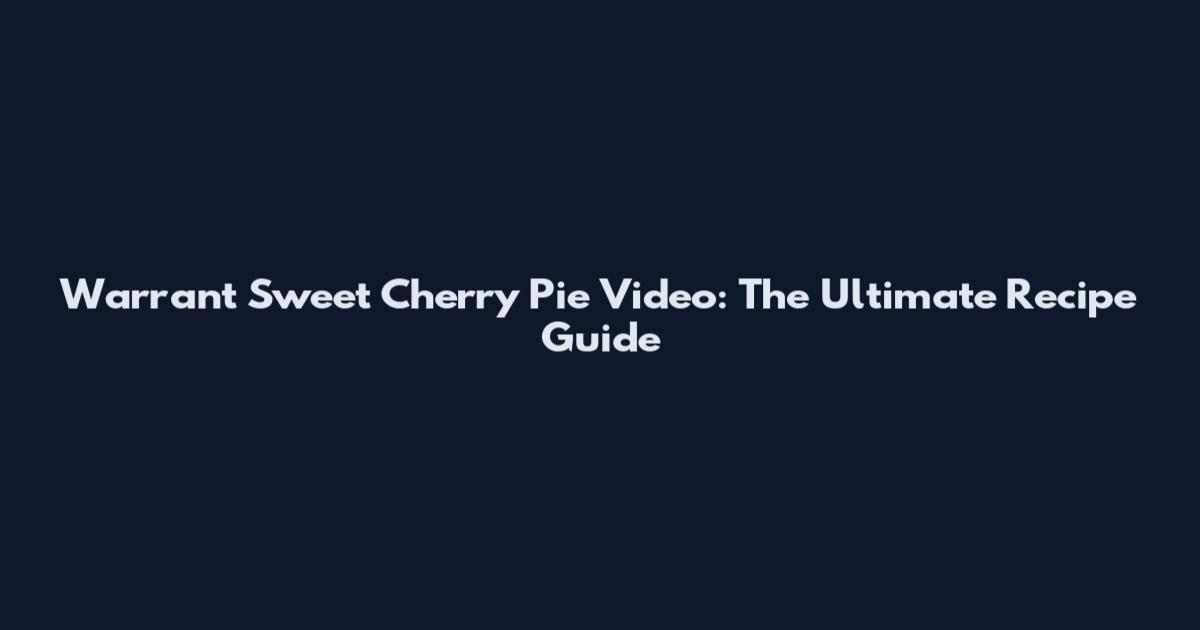 Warrant Sweet Cherry Pie Video: The Ultimate Recipe Guide