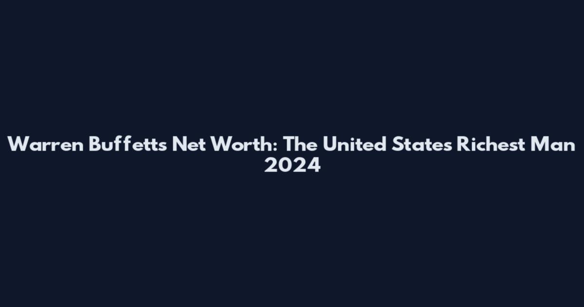 Warren Buffett's Net Worth: The United States' Richest Man 2024