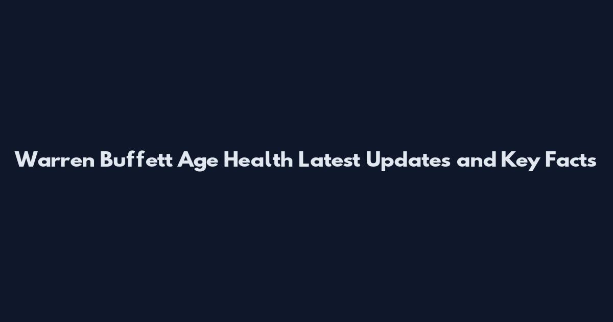 Warren Buffett Age Health Latest Updates and Key Facts