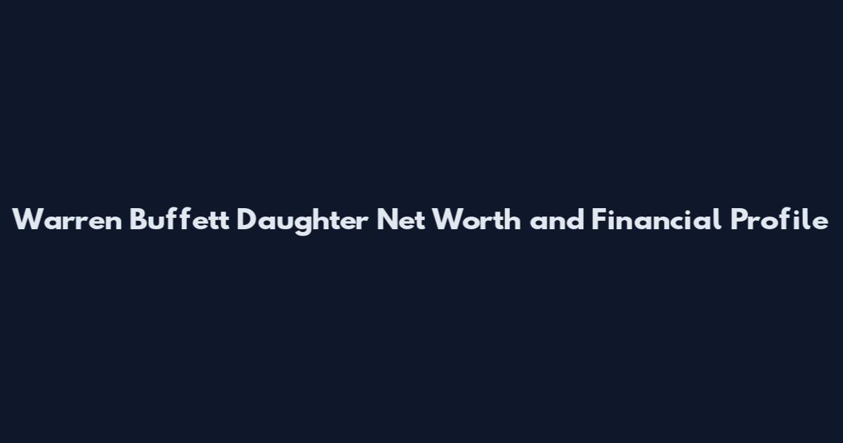 Warren Buffett Daughter Net Worth and Financial Profile
