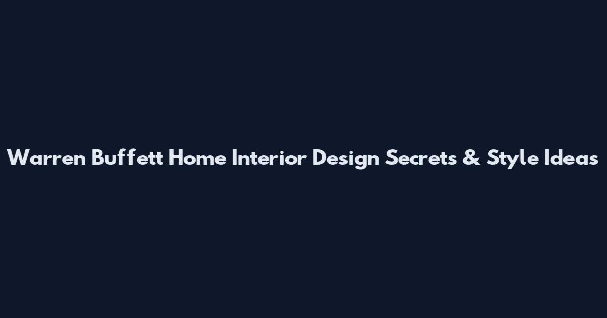 Warren Buffett Home Interior Design Secrets & Style Ideas