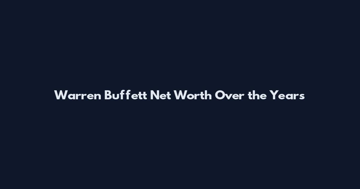 Warren Buffett Net Worth Over the Years