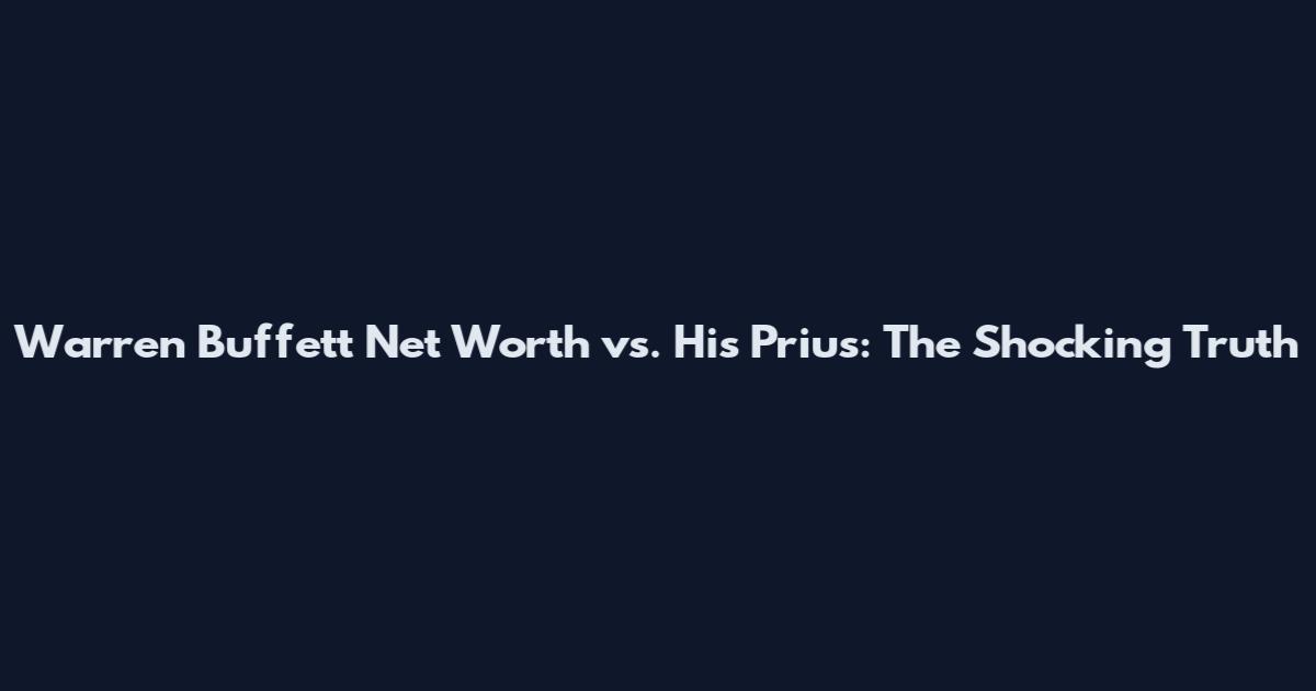 Warren Buffett Net Worth vs. His Prius: The Shocking Truth
