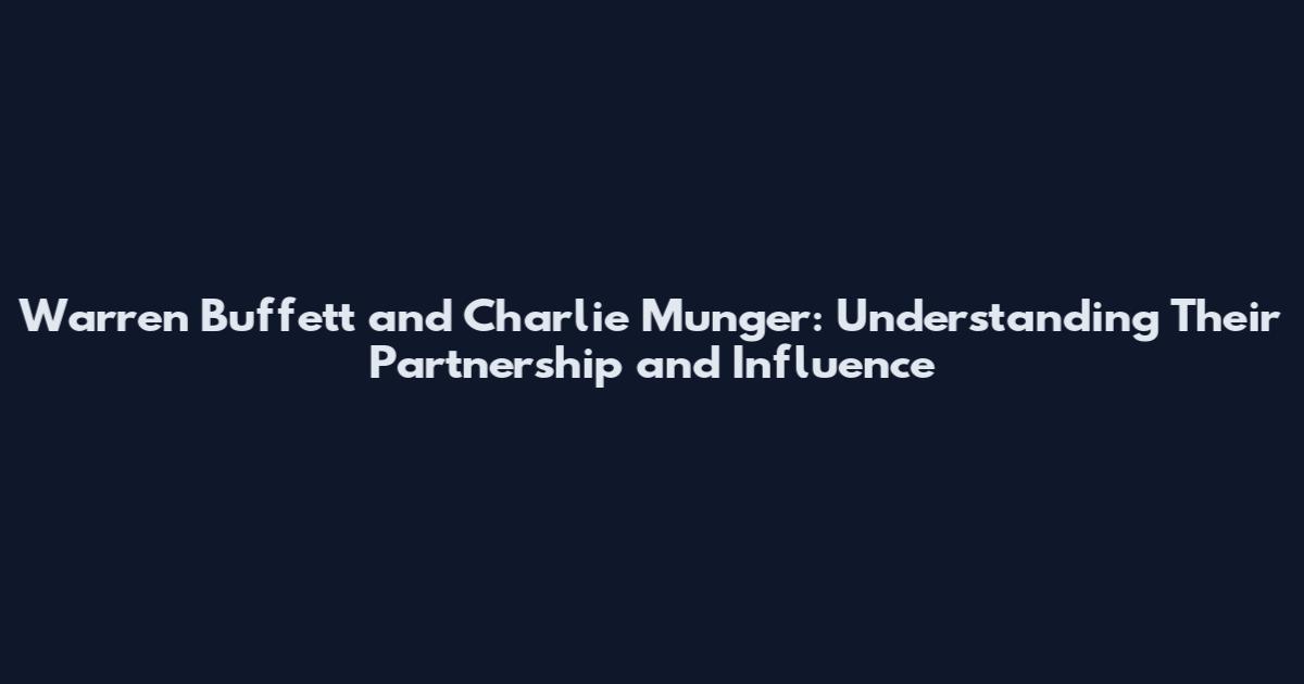 Warren Buffett and Charlie Munger: Understanding Their Partnership and Influence
