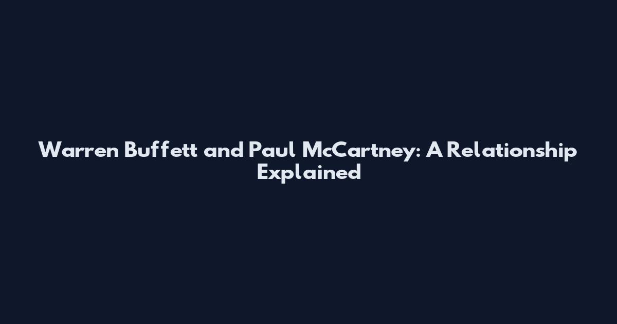 Warren Buffett and Paul McCartney: A Relationship Explained