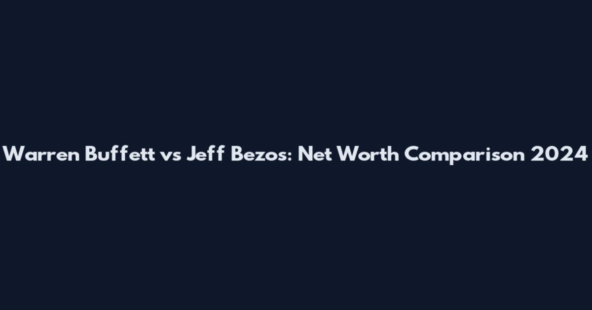 Warren Buffett vs Jeff Bezos: Net Worth Comparison 2024