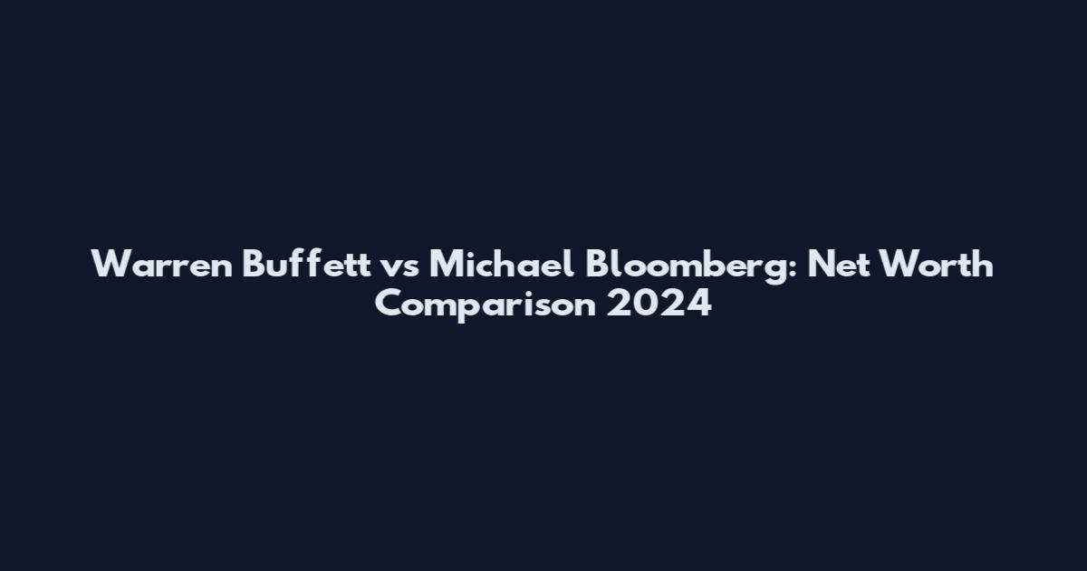 Warren Buffett vs Michael Bloomberg: Net Worth Comparison 2024