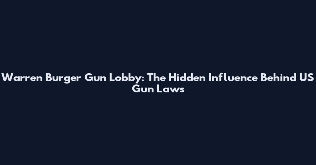 Warren Burger Gun Lobby: The Hidden Influence Behind US Gun Laws