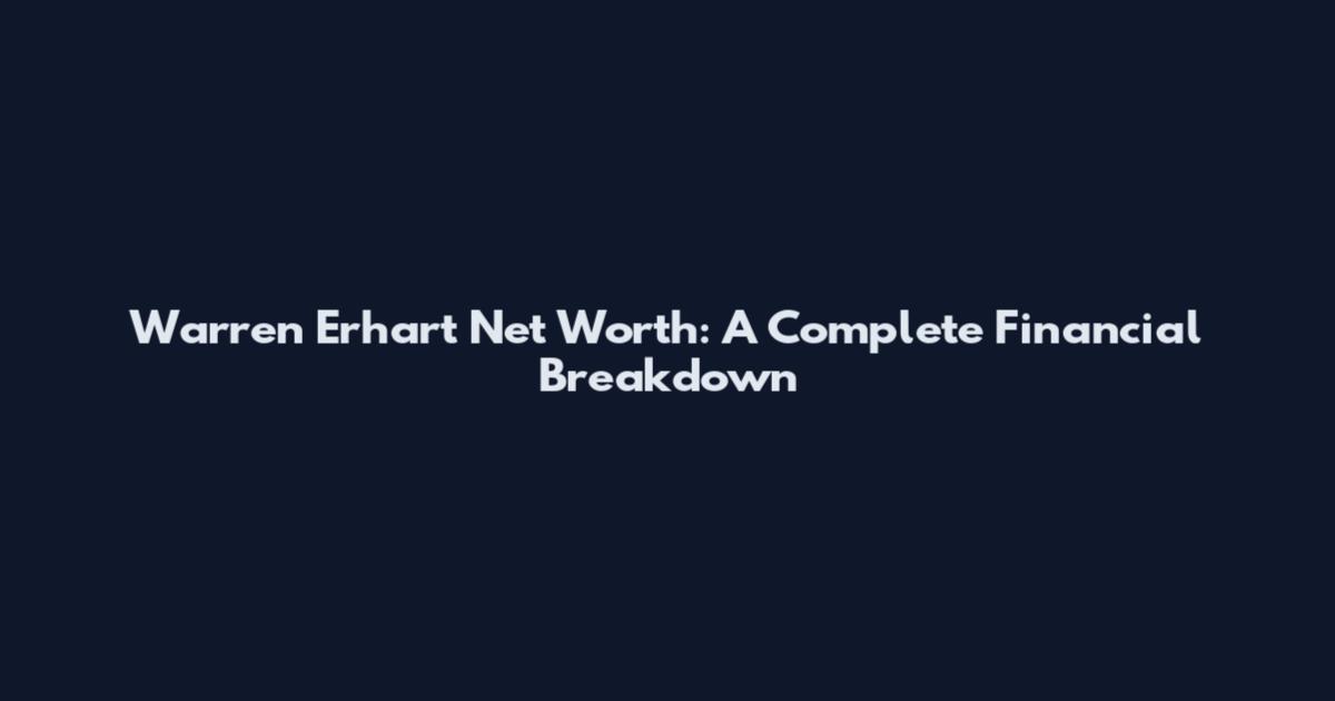 Warren Erhart Net Worth: A Complete Financial Breakdown
