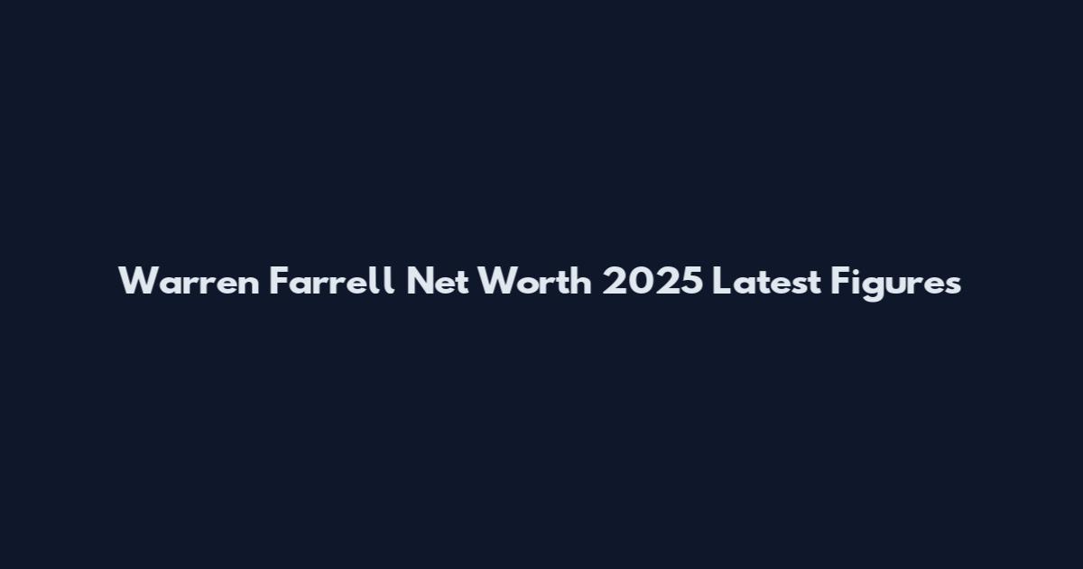 Warren Farrell Net Worth 2025 Latest Figures