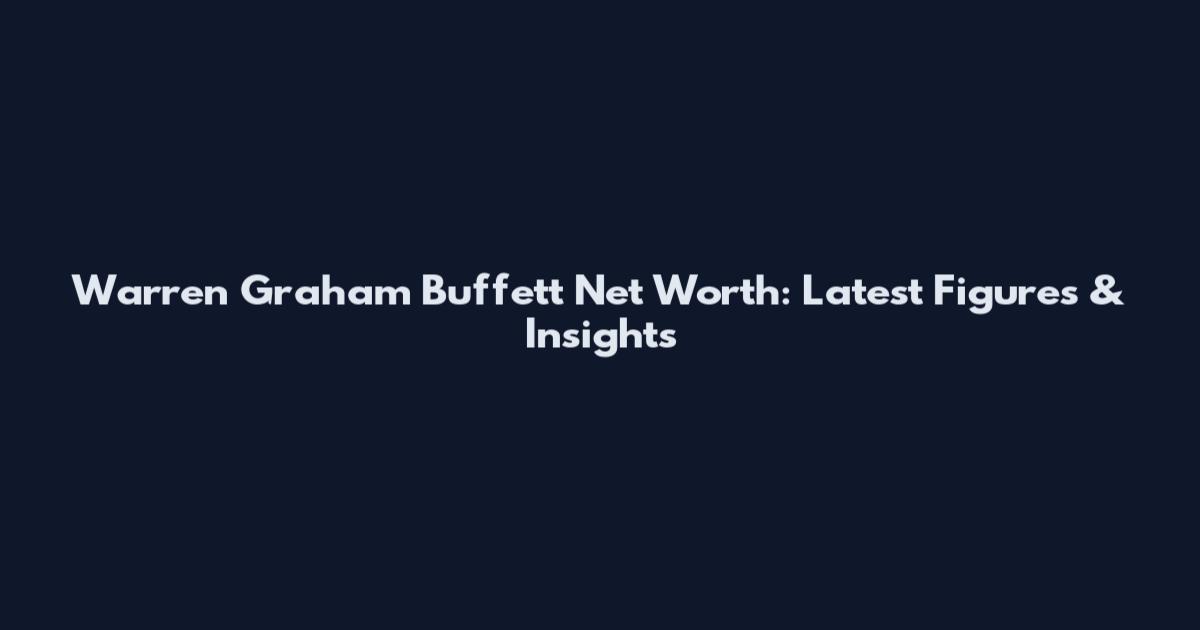 Warren Graham Buffett Net Worth: Latest Figures & Insights