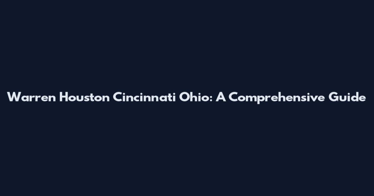 Warren Houston Cincinnati Ohio: A Comprehensive Guide