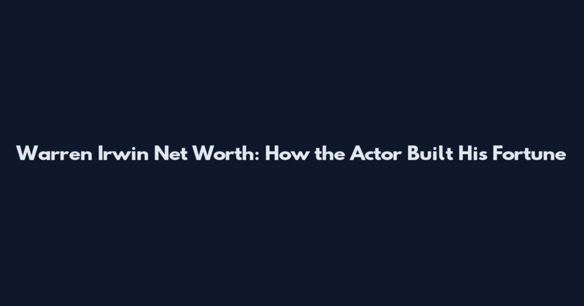 Warren Irwin Net Worth: How the Actor Built His Fortune