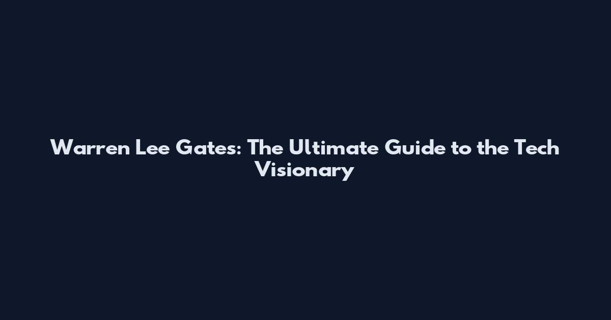 Warren Lee Gates: The Ultimate Guide to the Tech Visionary