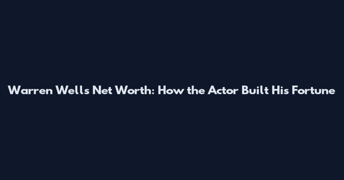 Warren Wells Net Worth: How the Actor Built His Fortune