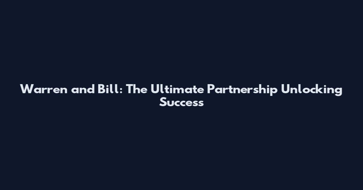 Warren and Bill: The Ultimate Partnership Unlocking Success