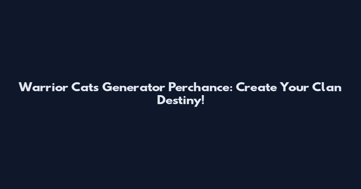 Warrior Cats Generator Perchance: Create Your Clan Destiny!