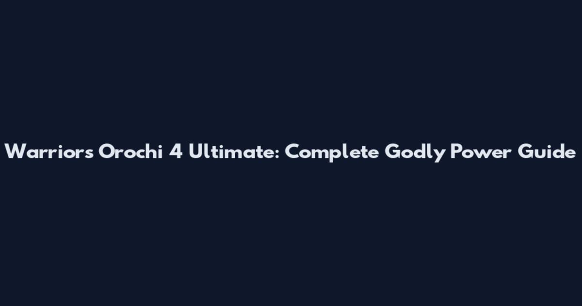 Warriors Orochi 4 Ultimate: Complete Godly Power Guide
