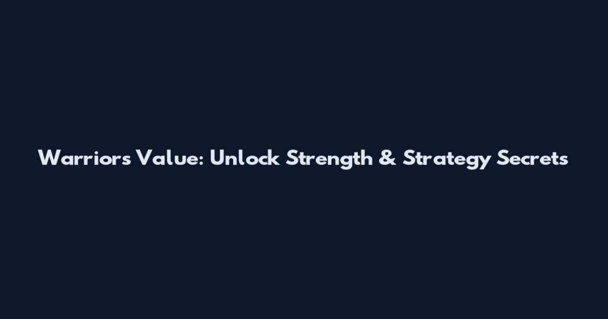 Warriors Value: Unlock Strength & Strategy Secrets