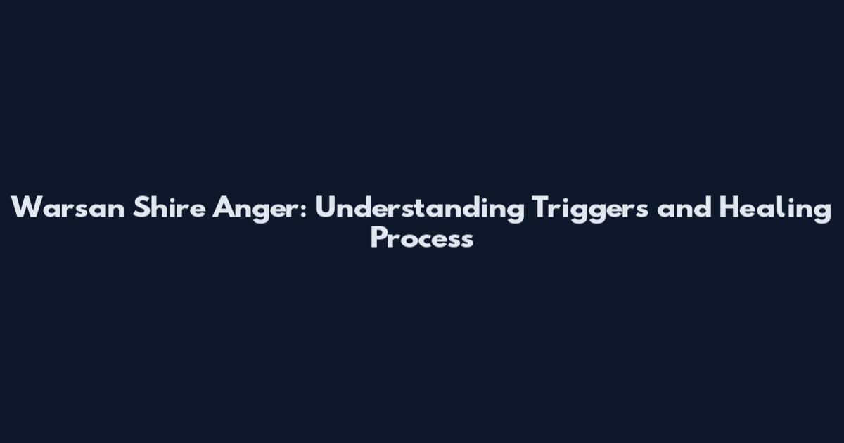 Warsan Shire Anger: Understanding Triggers and Healing Process