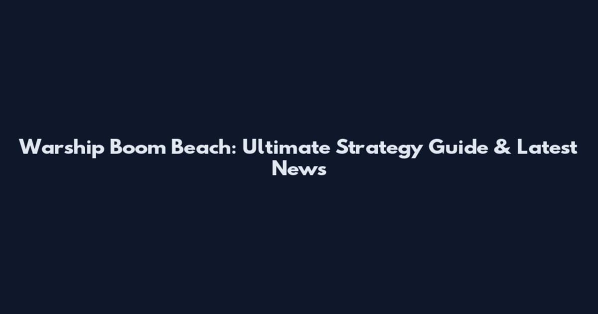 Warship Boom Beach: Ultimate Strategy Guide & Latest News