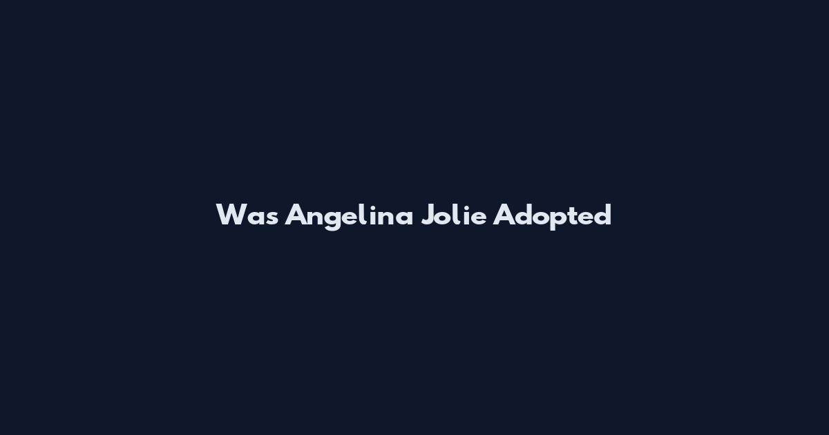 Was Angelina Jolie Adopted
