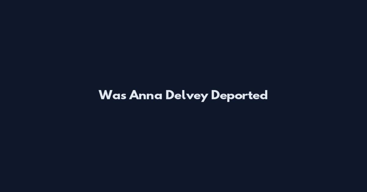 Was Anna Delvey Deported
