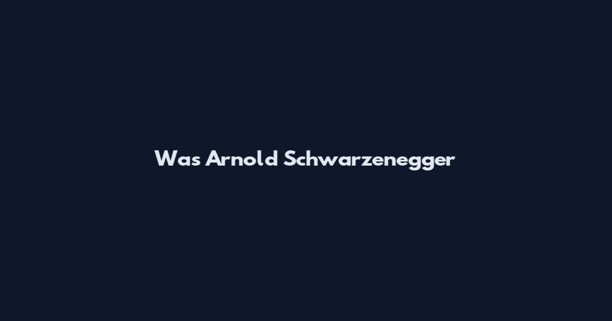 Was Arnold Schwarzenegger