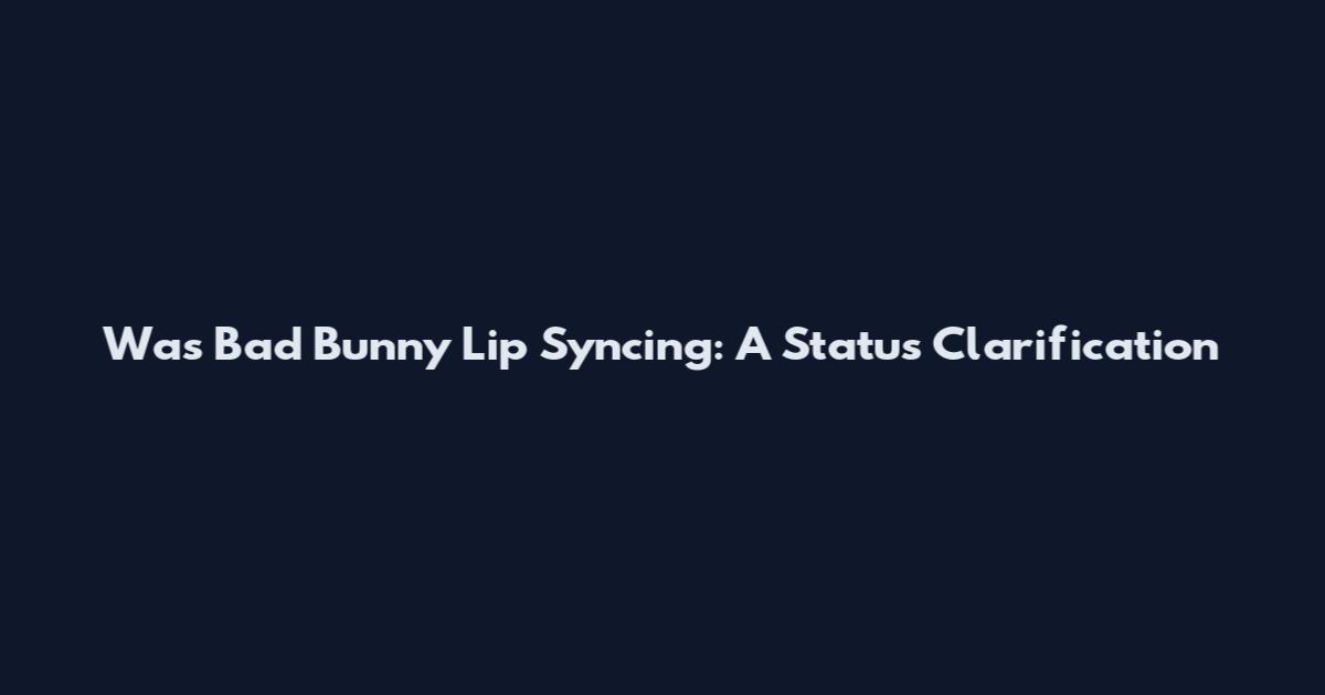 Was Bad Bunny Lip Syncing: A Status Clarification