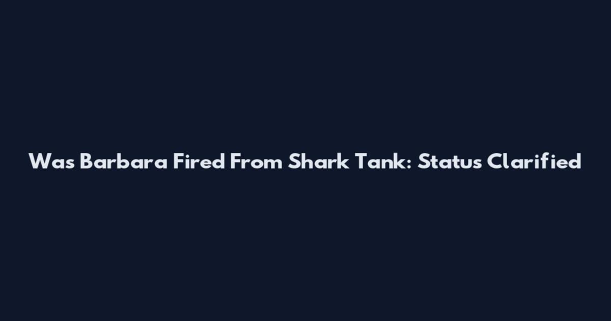 Was Barbara Fired From Shark Tank: Status Clarified