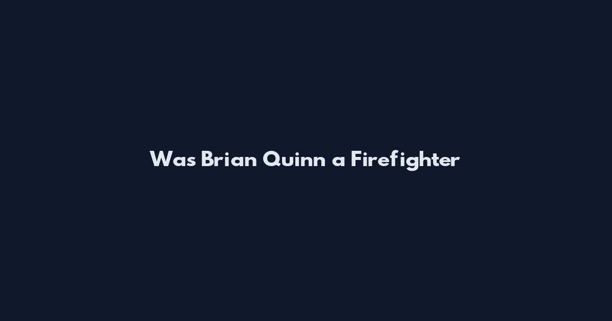 Was Brian Quinn a Firefighter