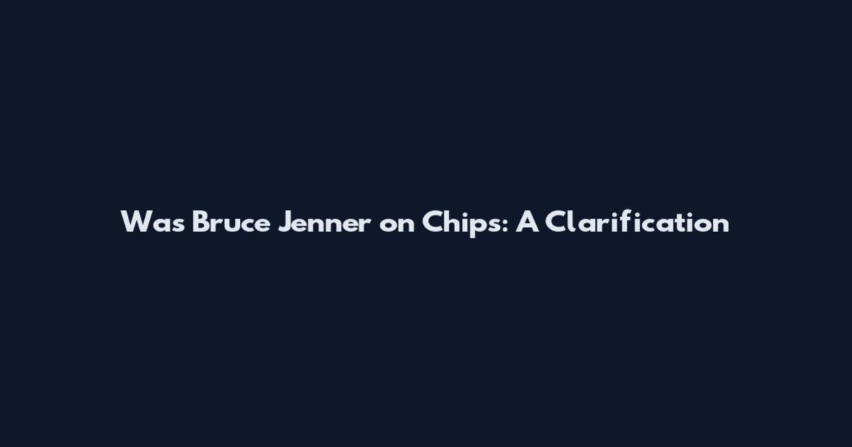 Was Bruce Jenner on Chips: A Clarification