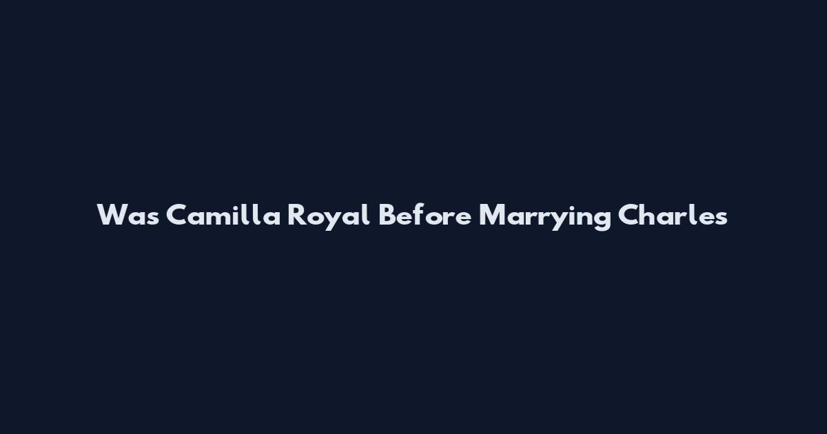 Was Camilla Royal Before Marrying Charles