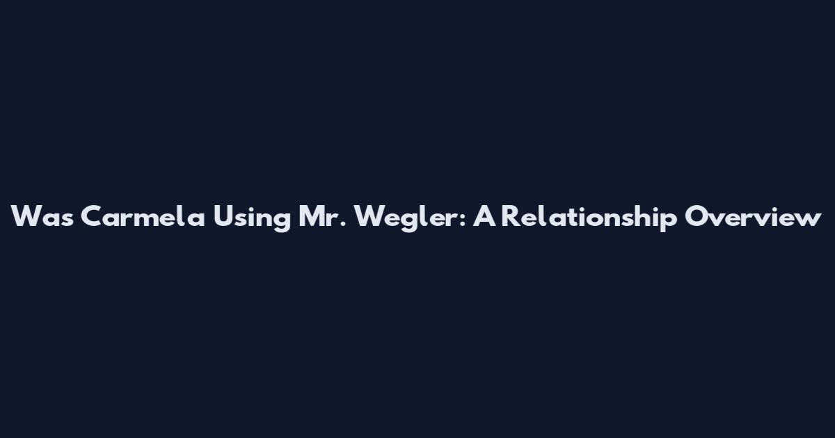 Was Carmela Using Mr. Wegler: A Relationship Overview