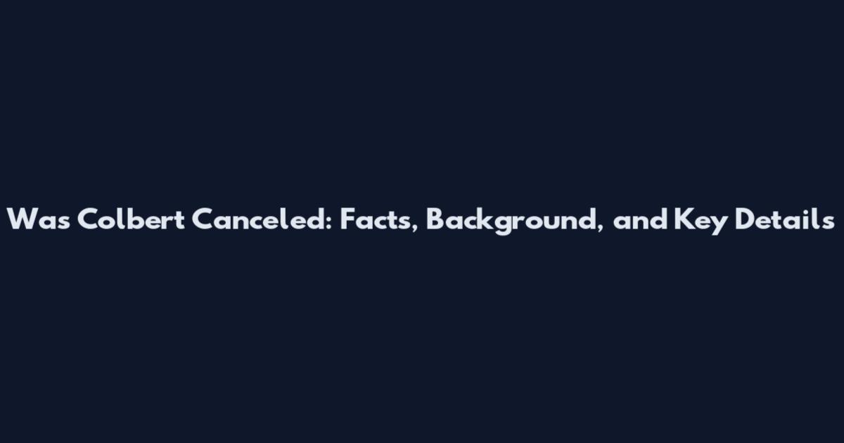 Was Colbert Canceled: Facts, Background, and Key Details