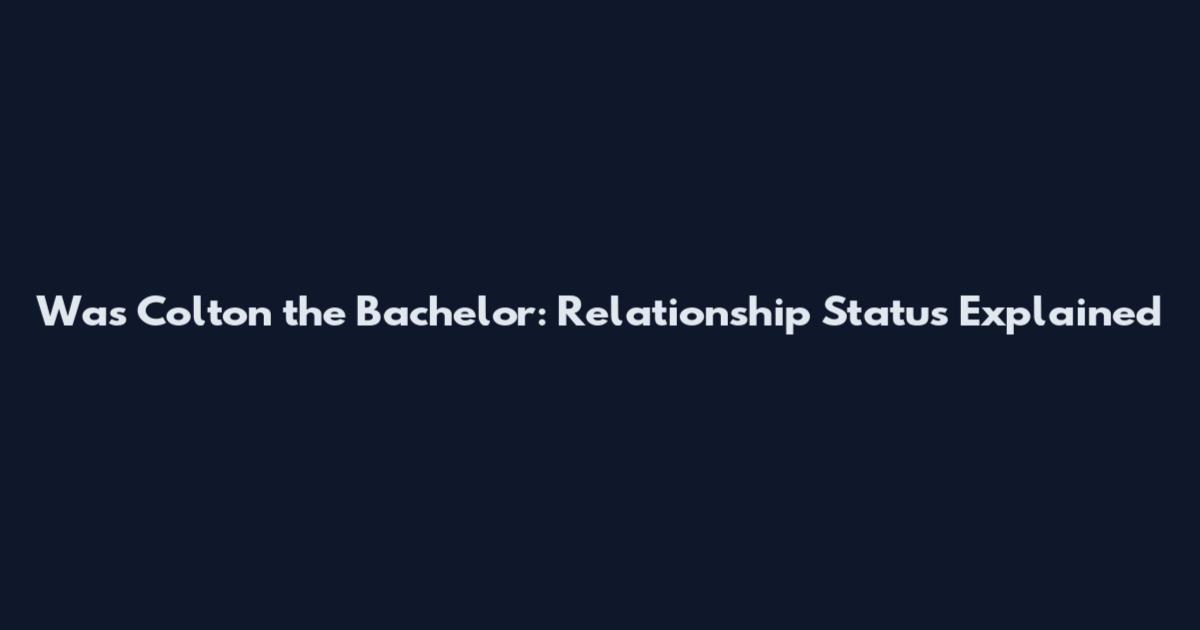 Was Colton the Bachelor: Relationship Status Explained