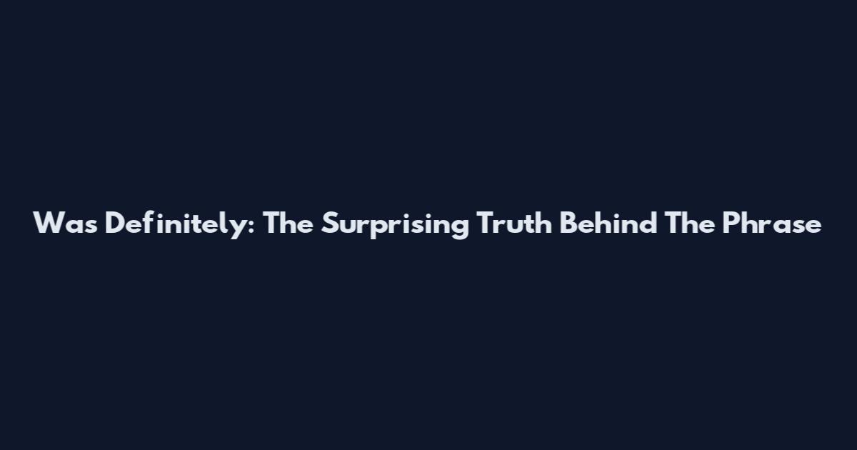 Was Definitely: The Surprising Truth Behind The Phrase