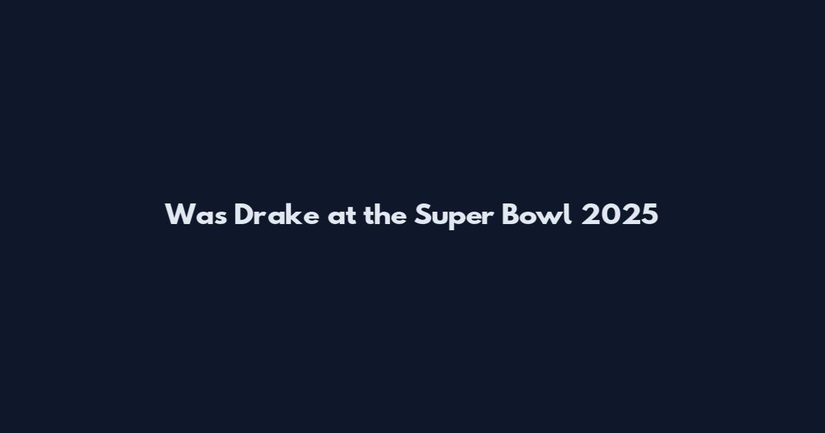 Was Drake at the Super Bowl 2025