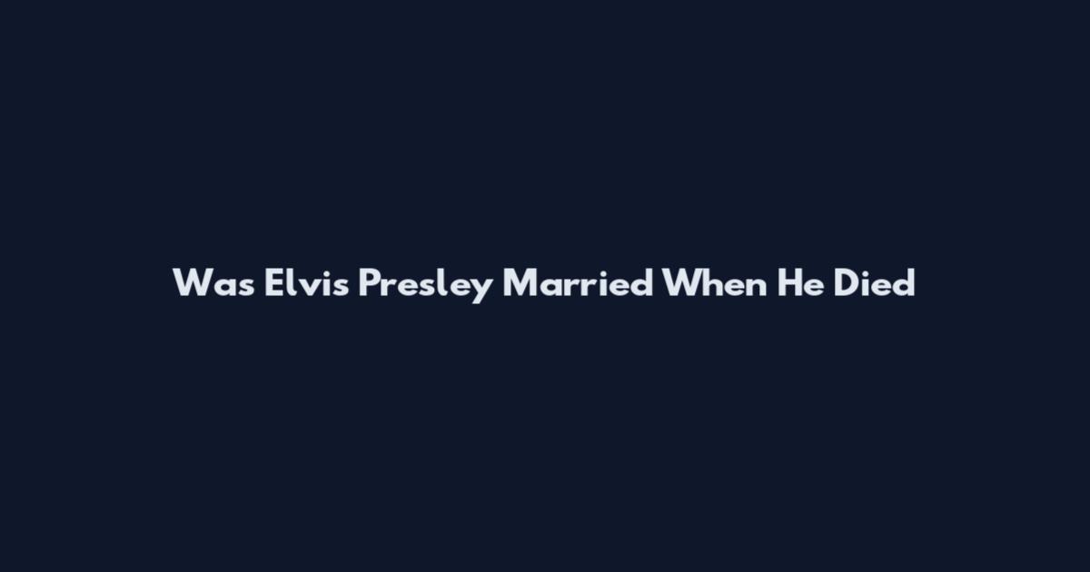 Was Elvis Presley Married When He Died