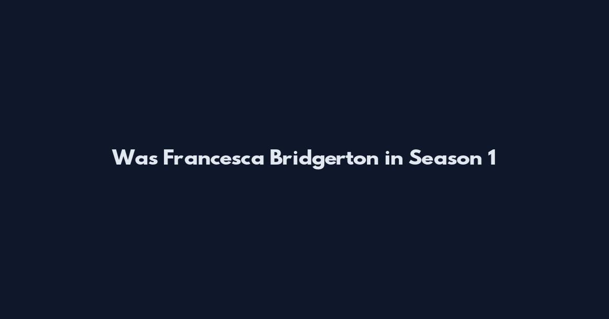 Was Francesca Bridgerton in Season 1