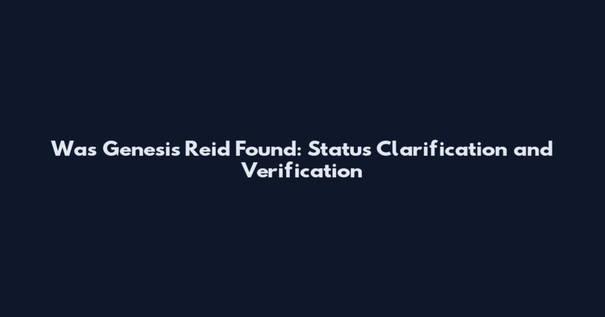 Was Genesis Reid Found: Status Clarification and Verification