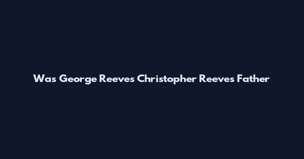 Was George Reeves Christopher Reeves Father