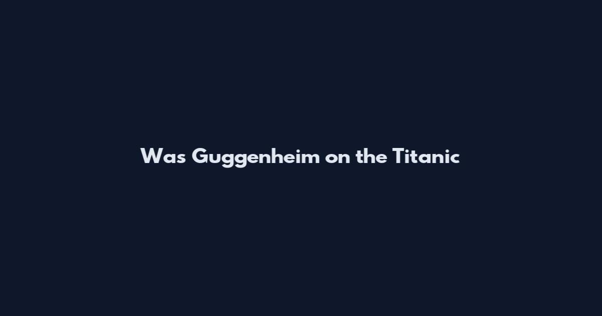 Was Guggenheim on the Titanic