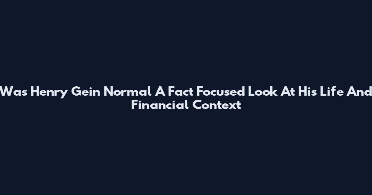 Was Henry Gein Normal A Fact Focused Look At His Life And Financial Context