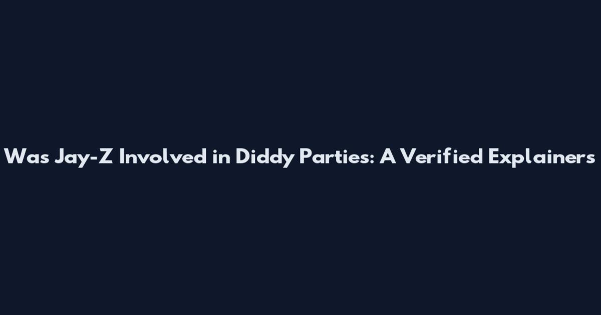 Was Jay-Z Involved in Diddy Parties: A Verified Explainers