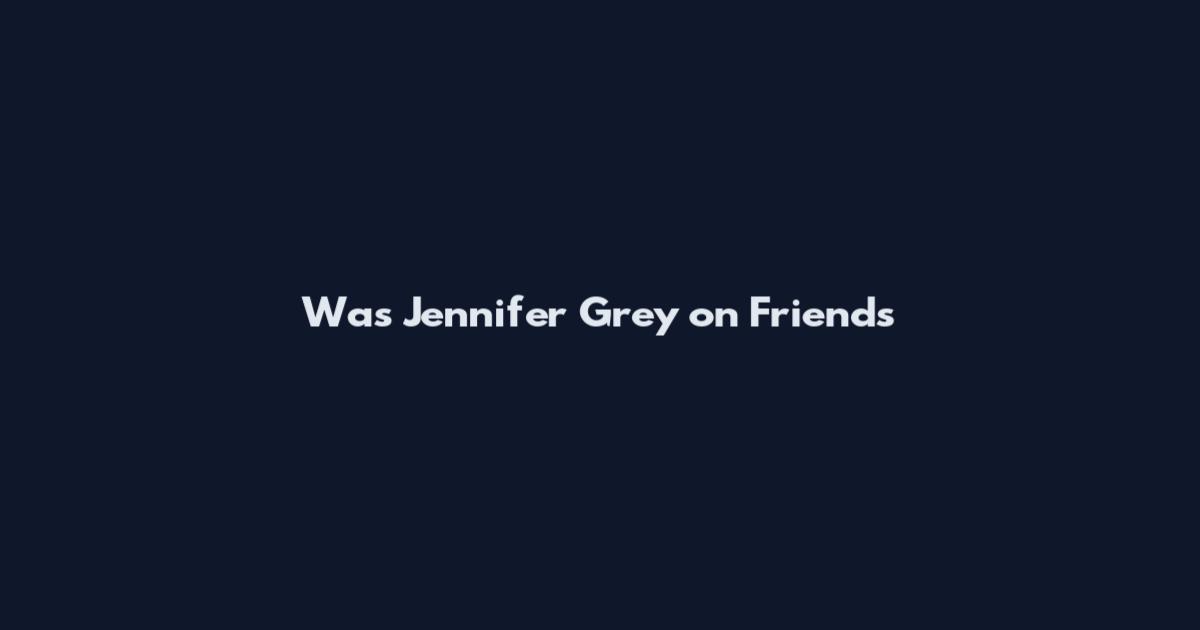 Was Jennifer Grey on Friends
