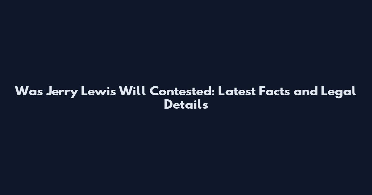Was Jerry Lewis Will Contested: Latest Facts and Legal Details
