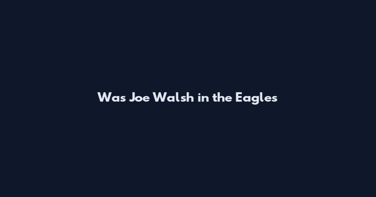 Was Joe Walsh in the Eagles